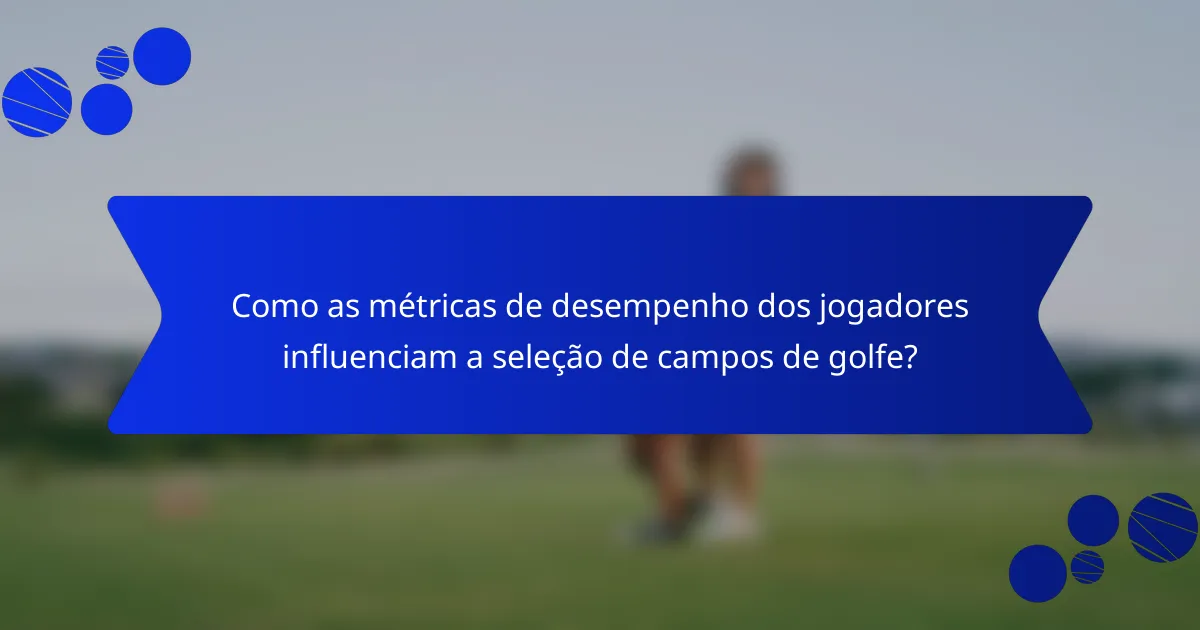 Como as métricas de desempenho dos jogadores influenciam a seleção de campos de golfe?