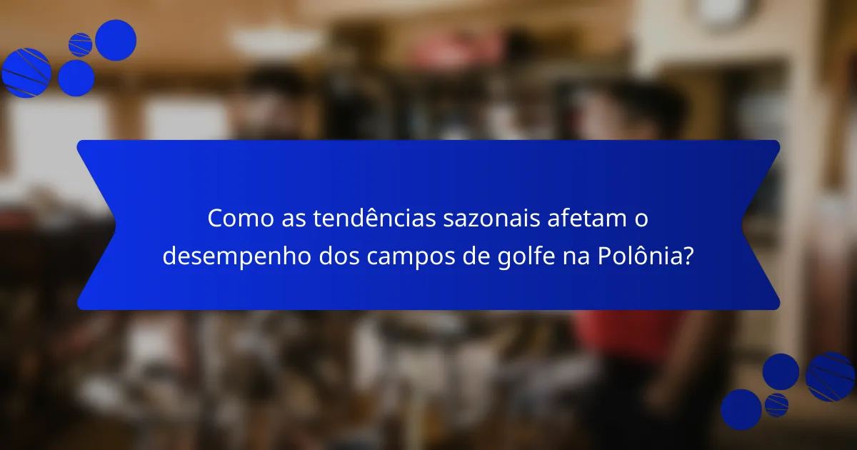 Como as tendências sazonais afetam o desempenho dos campos de golfe na Polônia?