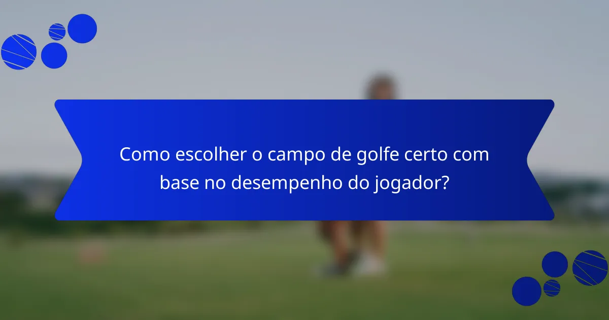 Como escolher o campo de golfe certo com base no desempenho do jogador?