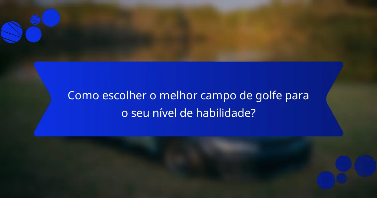Como escolher o melhor campo de golfe para o seu nível de habilidade?