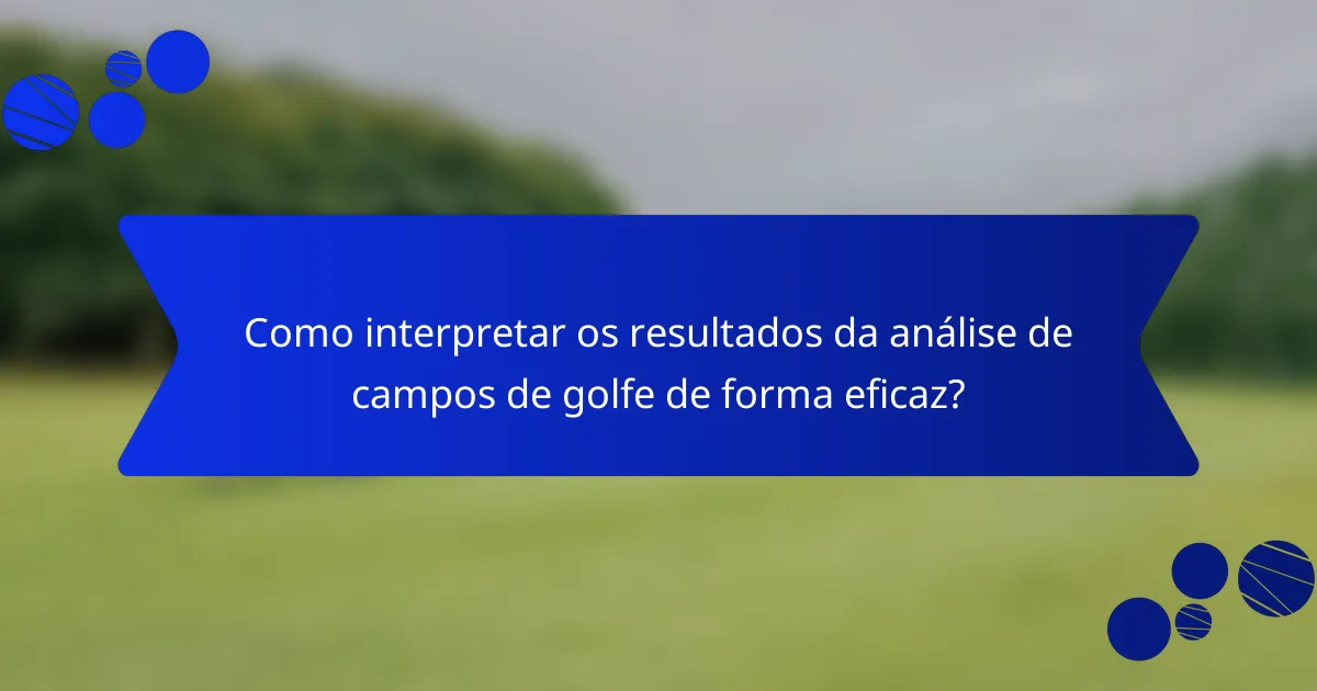 Como interpretar os resultados da análise de campos de golfe de forma eficaz?