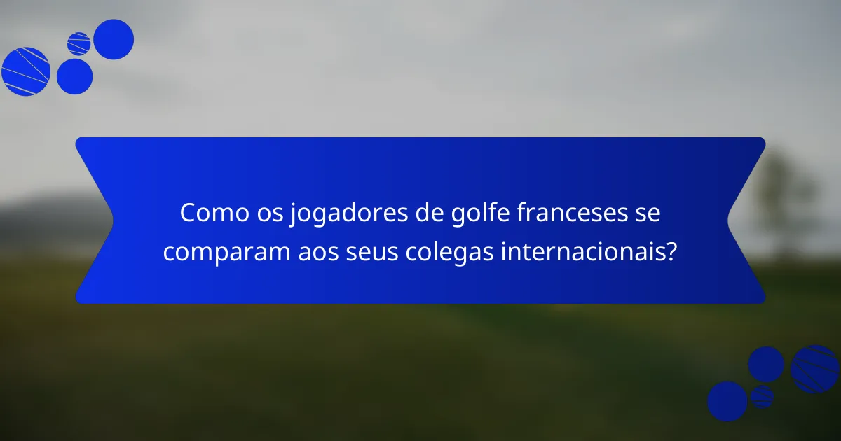 Como os jogadores de golfe franceses se comparam aos seus colegas internacionais?