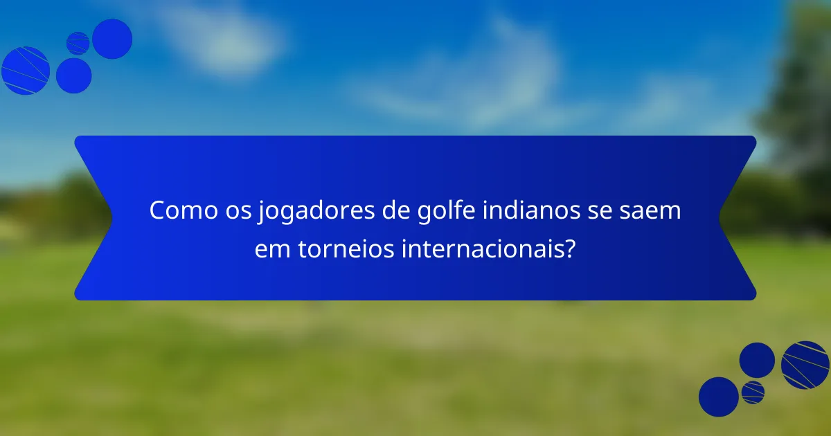 Como os jogadores de golfe indianos se saem em torneios internacionais?