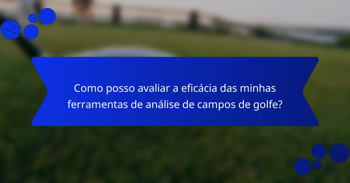 Como posso avaliar a eficácia das minhas ferramentas de análise de campos de golfe?