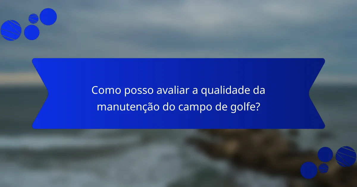 Como posso avaliar a qualidade da manutenção do campo de golfe?