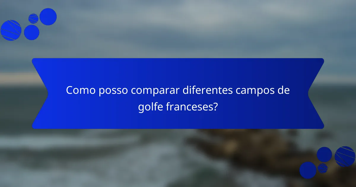 Como posso comparar diferentes campos de golfe franceses?