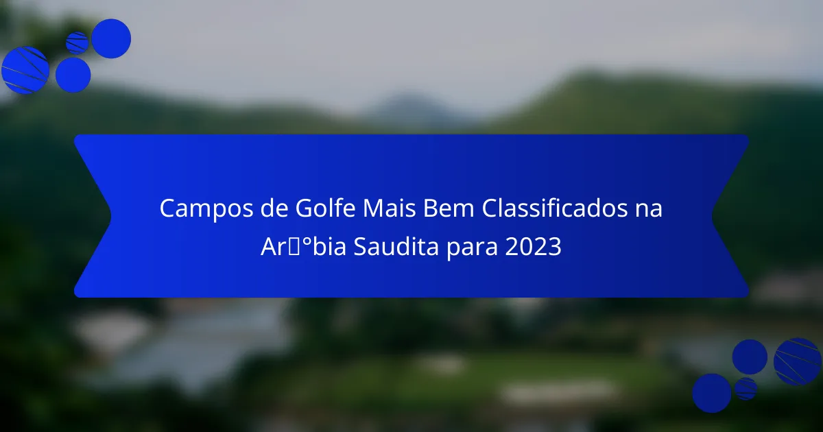 Campos de Golfe Mais Bem Classificados na Arábia Saudita para 2023