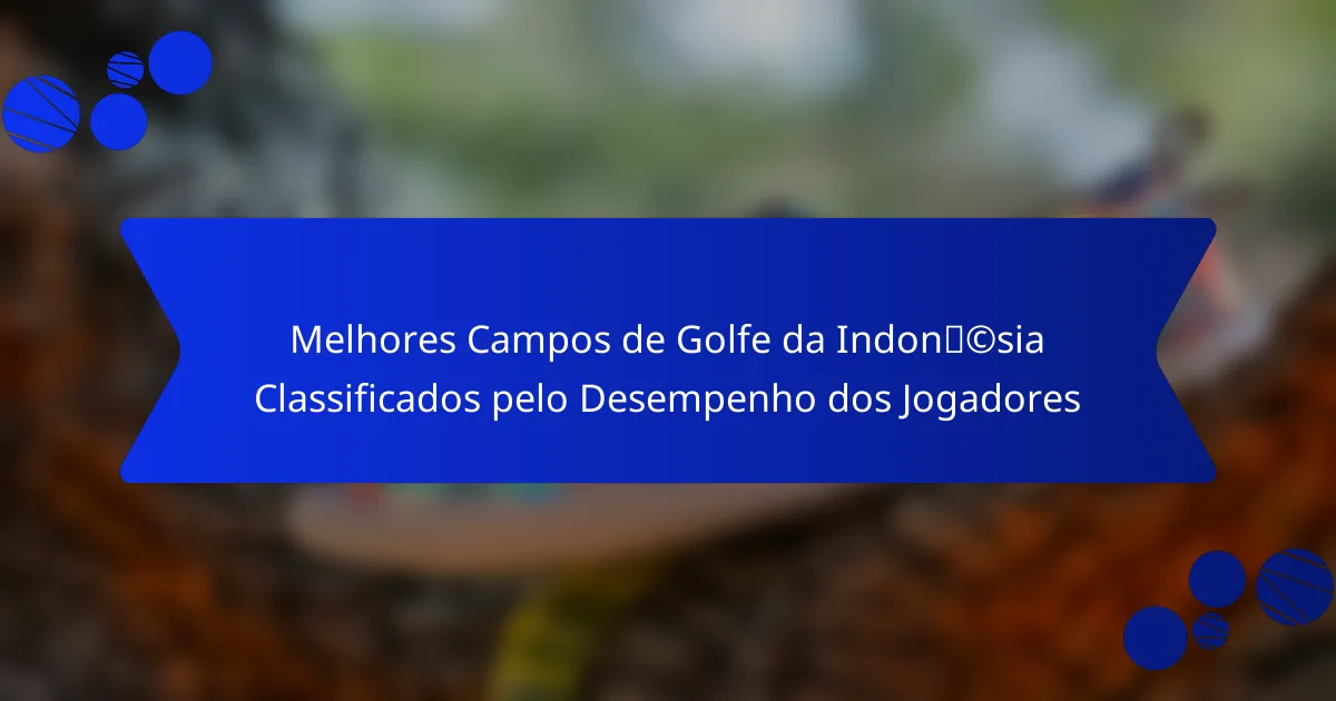 Melhores Campos de Golfe da Indonésia Classificados pelo Desempenho dos Jogadores