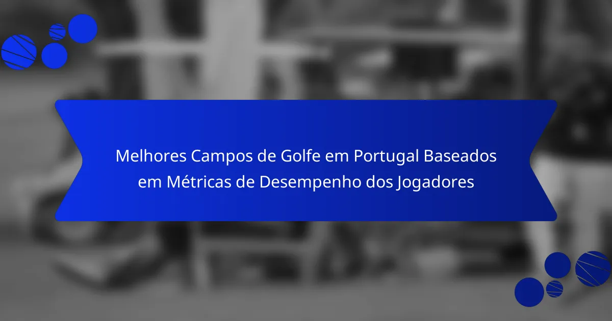 Melhores Campos de Golfe em Portugal Baseados em Métricas de Desempenho dos Jogadores