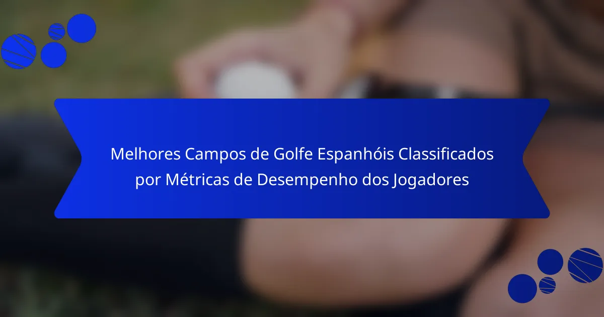 Melhores Campos de Golfe Espanhóis Classificados por Métricas de Desempenho dos Jogadores