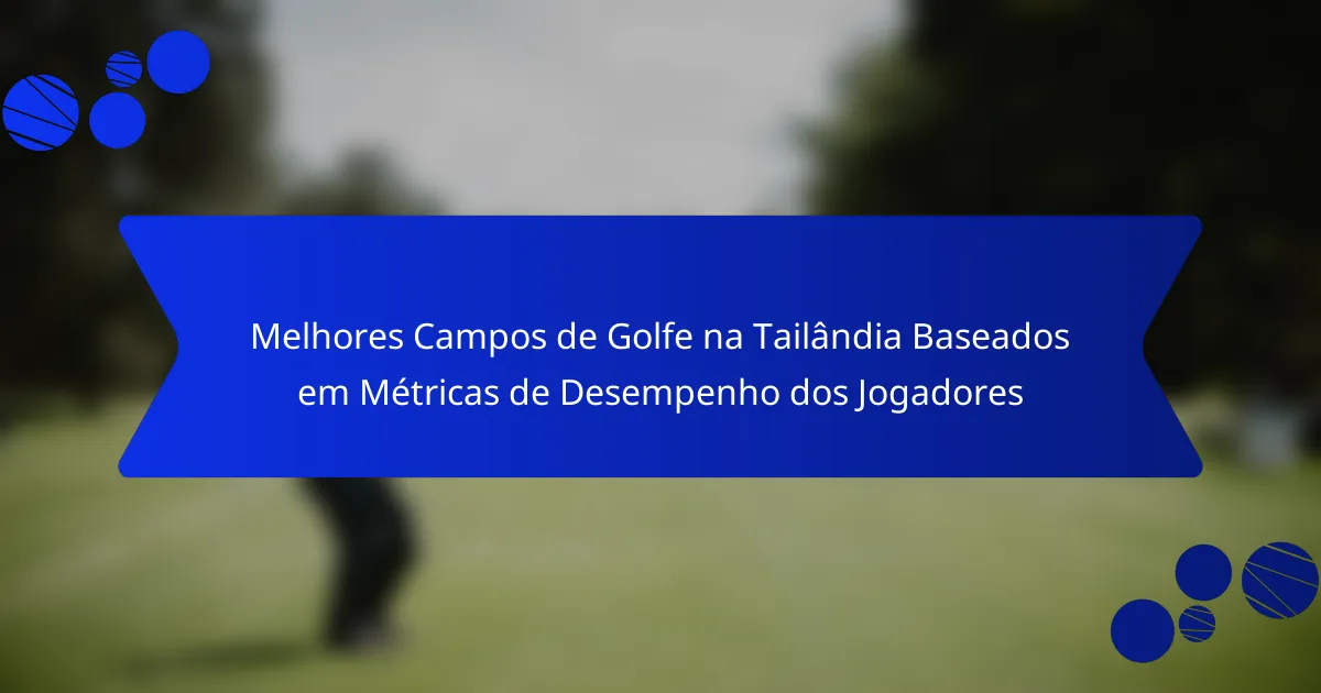 Melhores Campos de Golfe na Tailândia Baseados em Métricas de Desempenho dos Jogadores