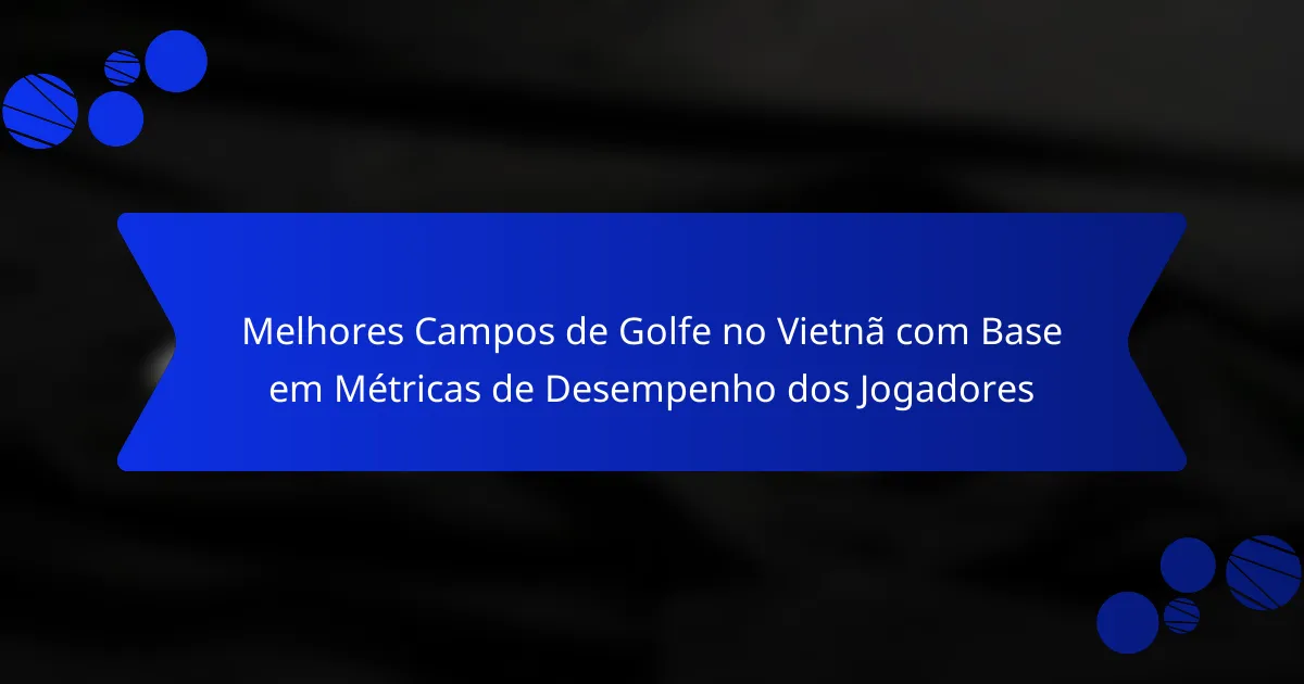 Melhores Campos de Golfe no Vietnã com Base em Métricas de Desempenho dos Jogadores