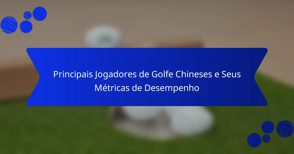 Principais Jogadores de Golfe Chineses e Seus Métricas de Desempenho