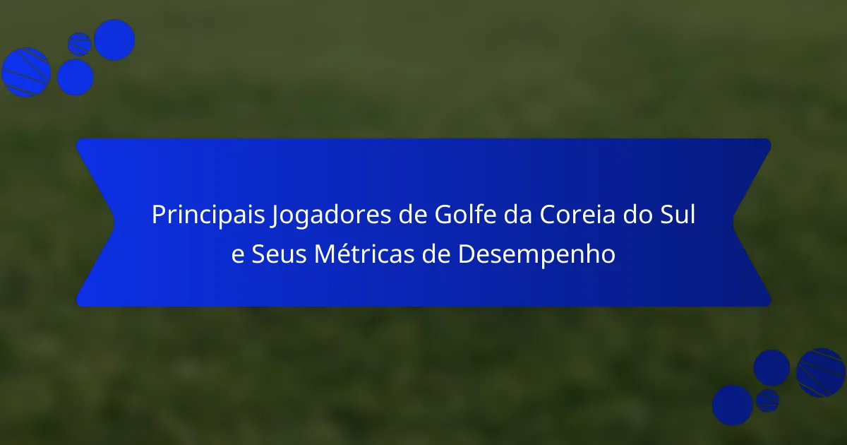 Principais Jogadores de Golfe da Coreia do Sul e Seus Métricas de Desempenho