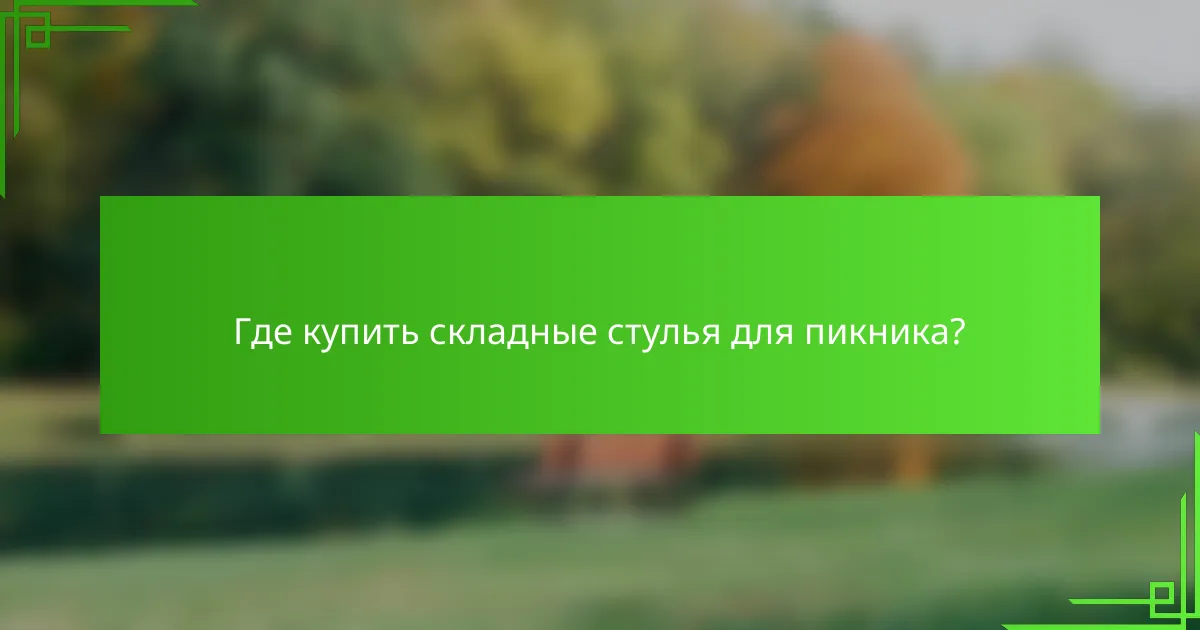 Где купить складные стулья для пикника?