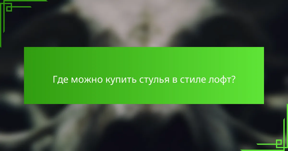 Где можно купить стулья в стиле лофт?