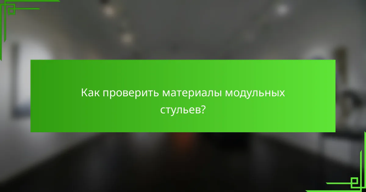 Как проверить материалы модульных стульев?