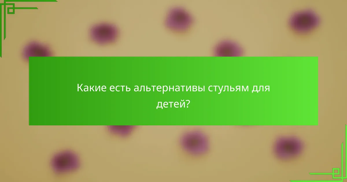 Какие есть альтернативы стульям для детей?