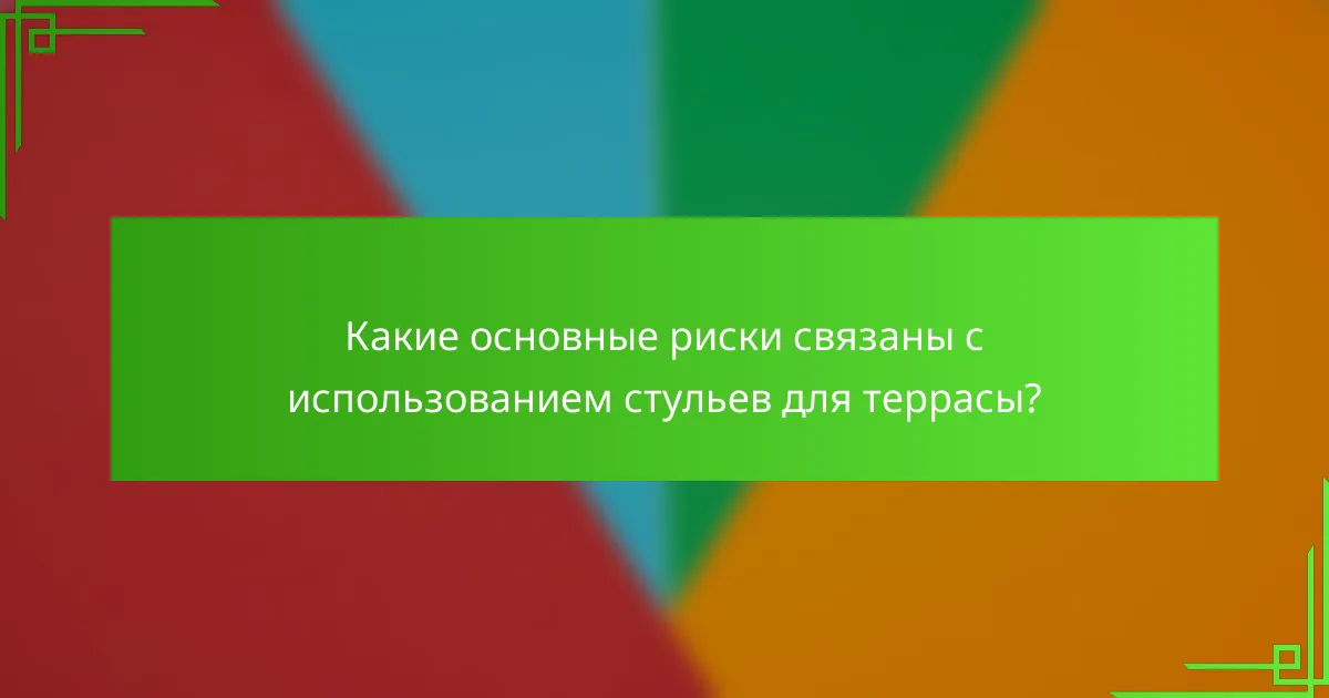 Какие основные риски связаны с использованием стульев для террасы?