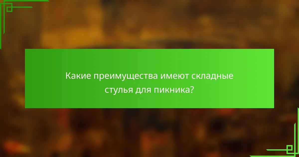 Какие преимущества имеют складные стулья для пикника?
