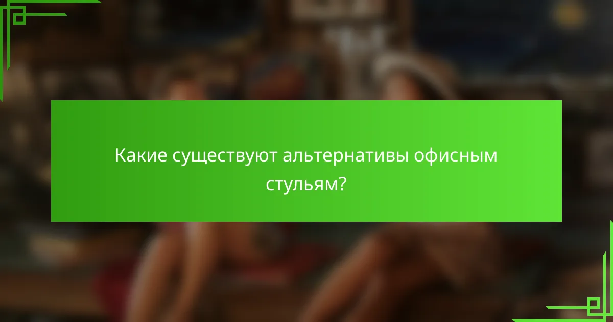 Какие существуют альтернативы офисным стульям?