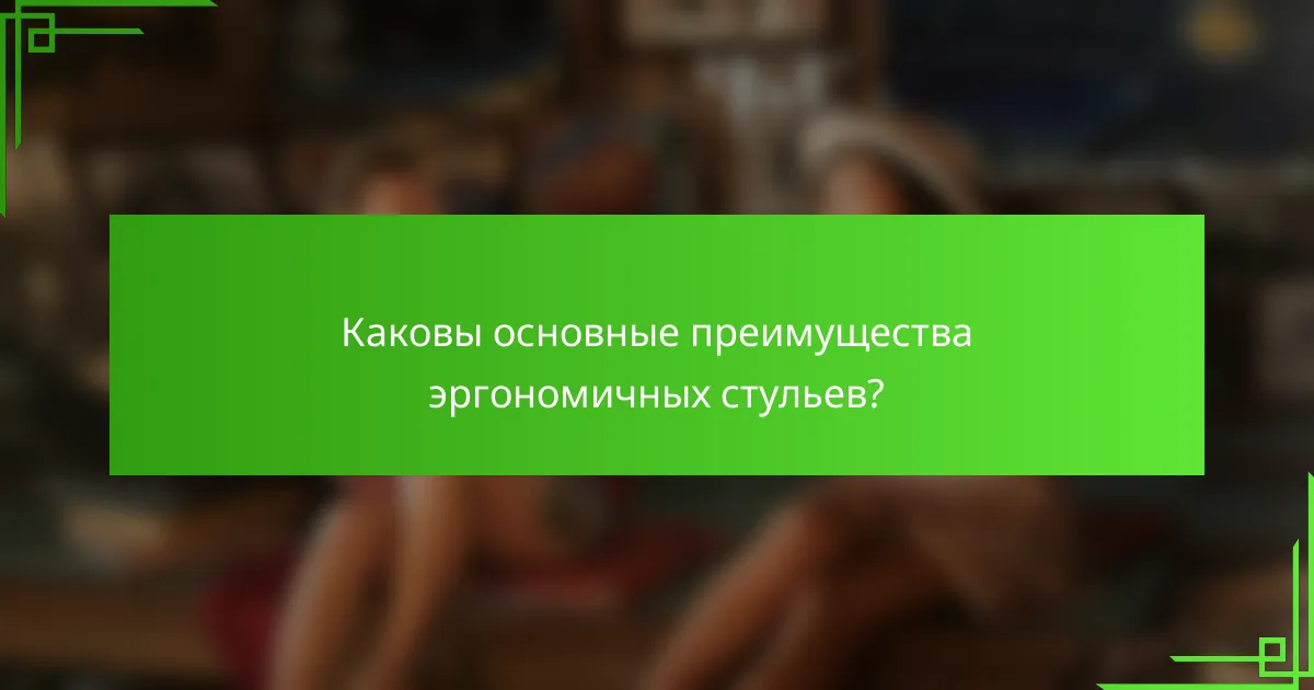 Каковы основные преимущества эргономичных стульев?