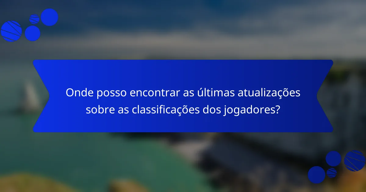 Onde posso encontrar as últimas atualizações sobre as classificações dos jogadores?