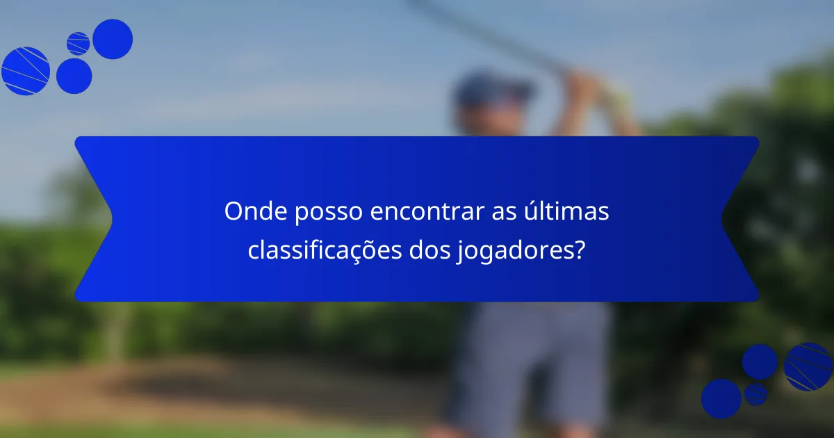 Onde posso encontrar as últimas classificações dos jogadores?