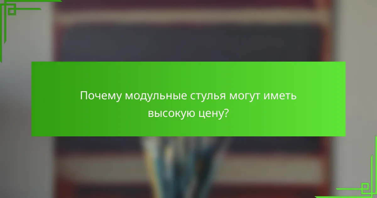 Почему модульные стулья могут иметь высокую цену?