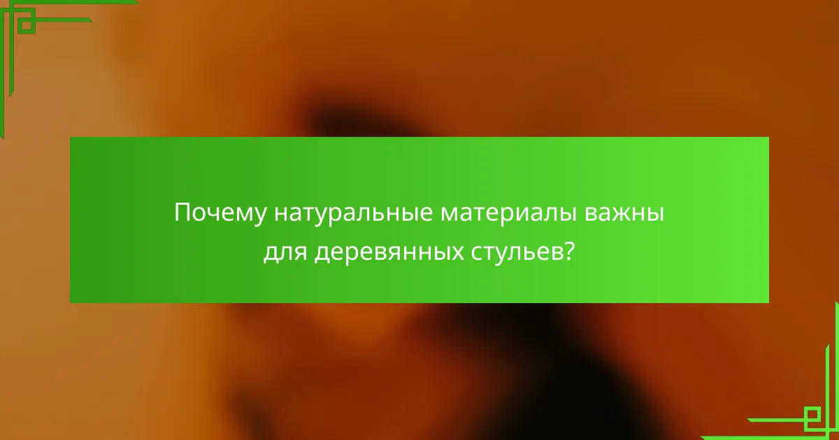 Почему натуральные материалы важны для деревянных стульев?