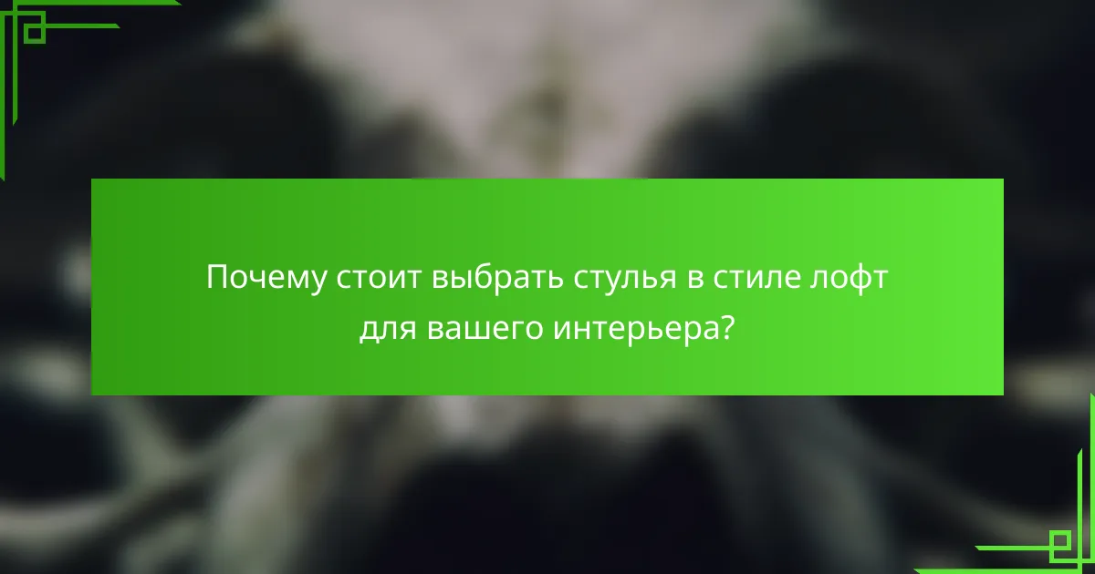 Почему стоит выбрать стулья в стиле лофт для вашего интерьера?