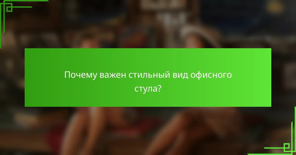 Почему важен стильный вид офисного стула?