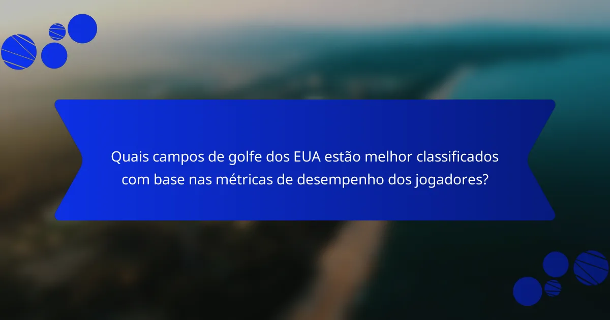 Quais campos de golfe dos EUA estão melhor classificados com base nas métricas de desempenho dos jogadores?