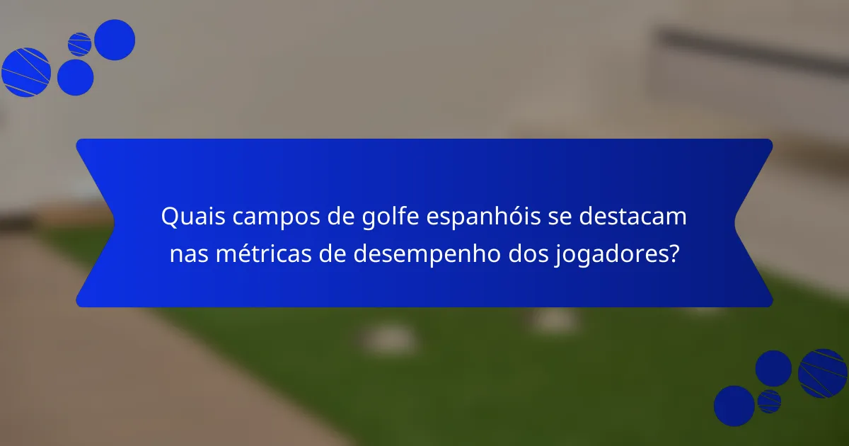 Quais campos de golfe espanhóis se destacam nas métricas de desempenho dos jogadores?