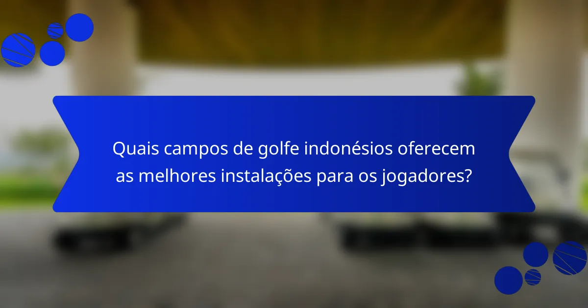 Quais campos de golfe indonésios oferecem as melhores instalações para os jogadores?