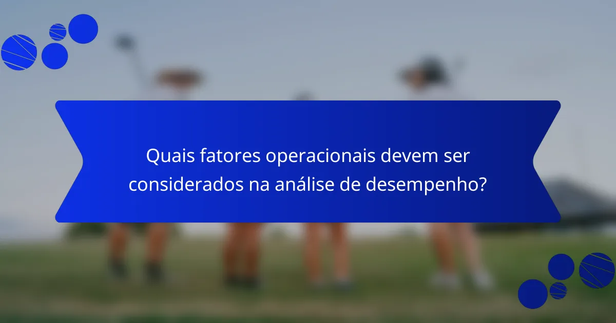 Quais fatores operacionais devem ser considerados na análise de desempenho?