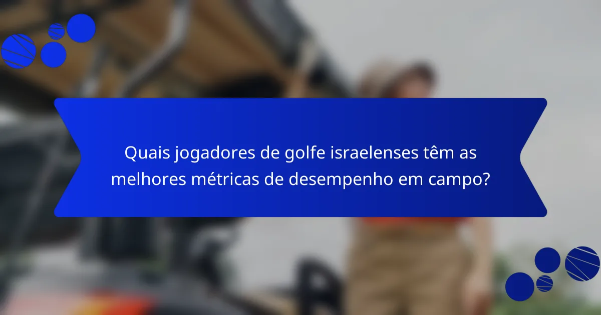 Quais jogadores de golfe israelenses têm as melhores métricas de desempenho em campo?