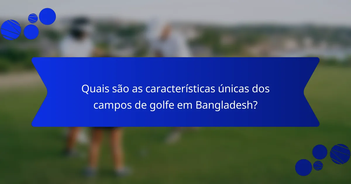 Quais são as características únicas dos campos de golfe em Bangladesh?