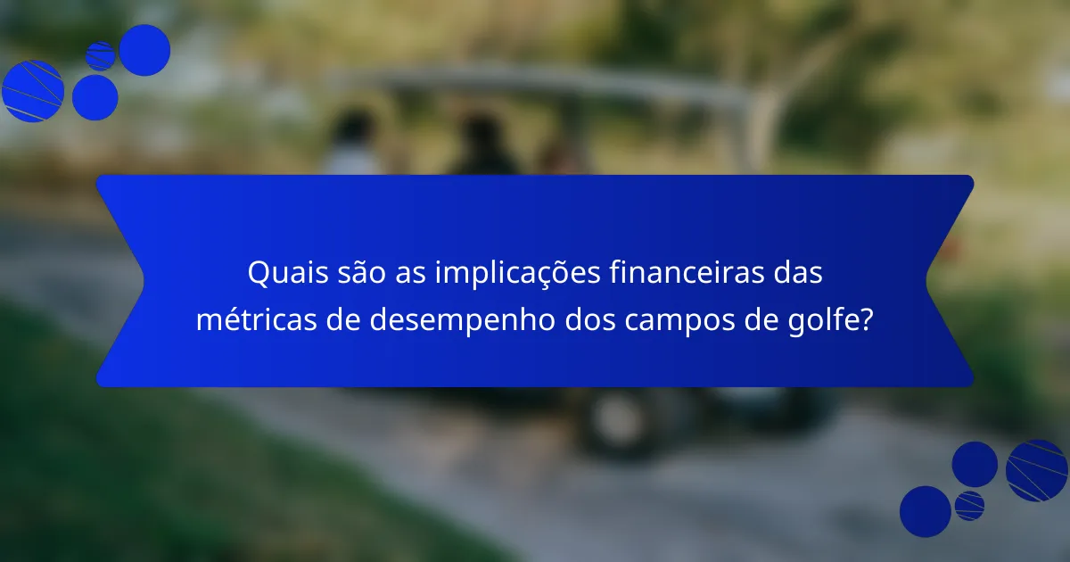 Quais são as implicações financeiras das métricas de desempenho dos campos de golfe?