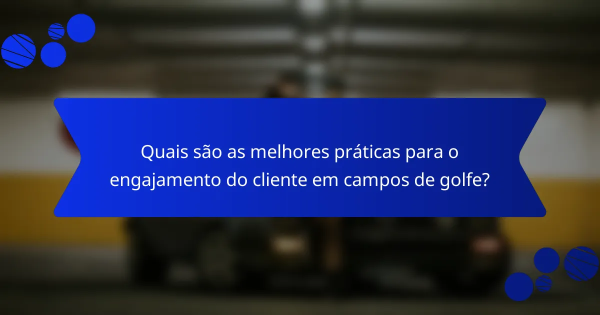 Quais são as melhores práticas para o engajamento do cliente em campos de golfe?