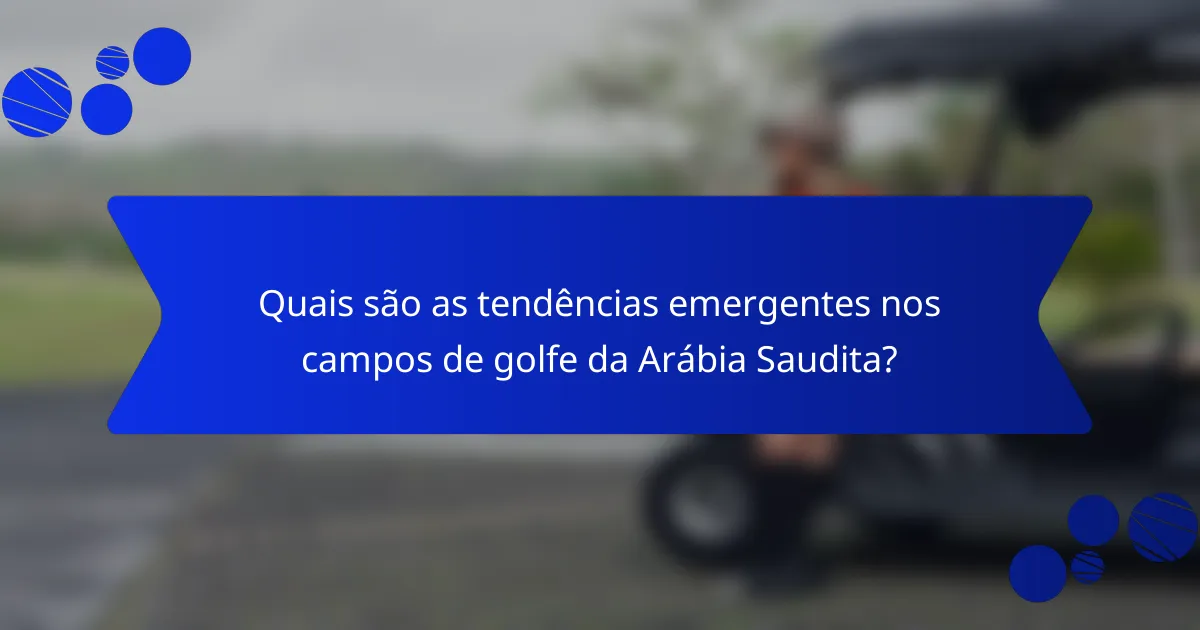 Quais são as tendências emergentes nos campos de golfe da Arábia Saudita?