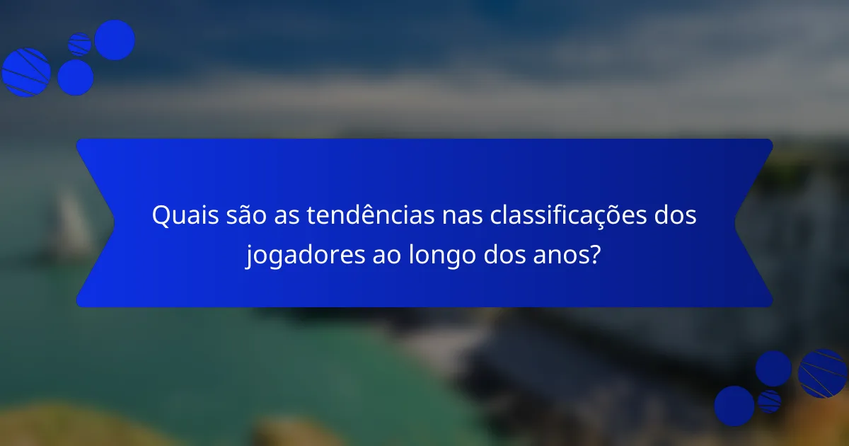 Quais são as tendências nas classificações dos jogadores ao longo dos anos?