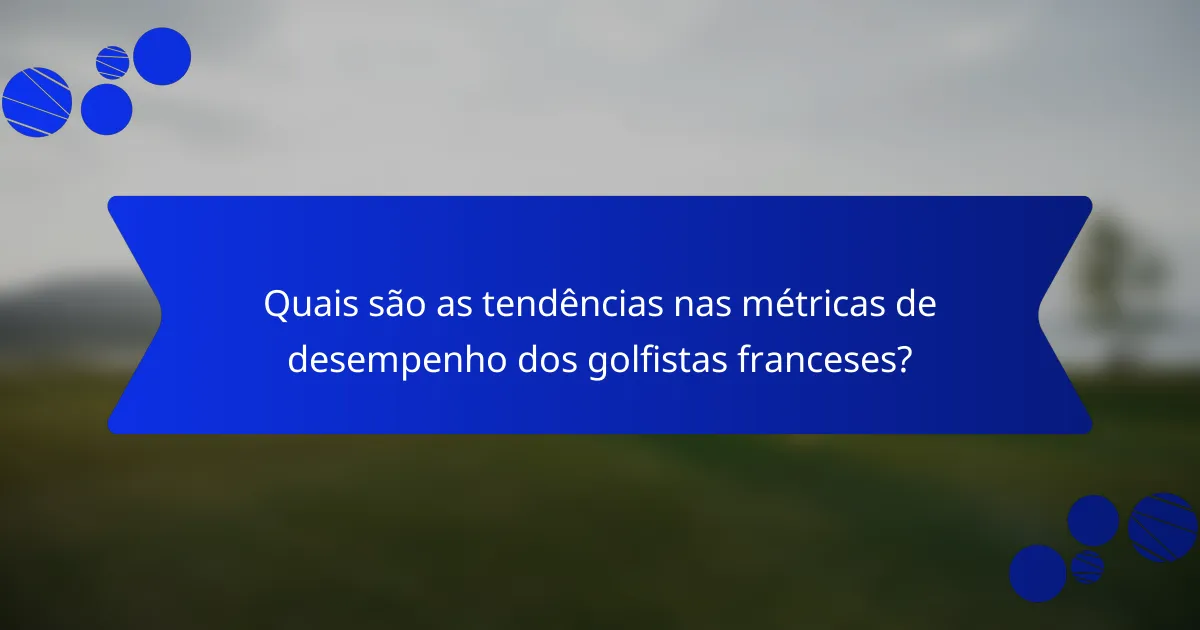 Quais são as tendências nas métricas de desempenho dos golfistas franceses?