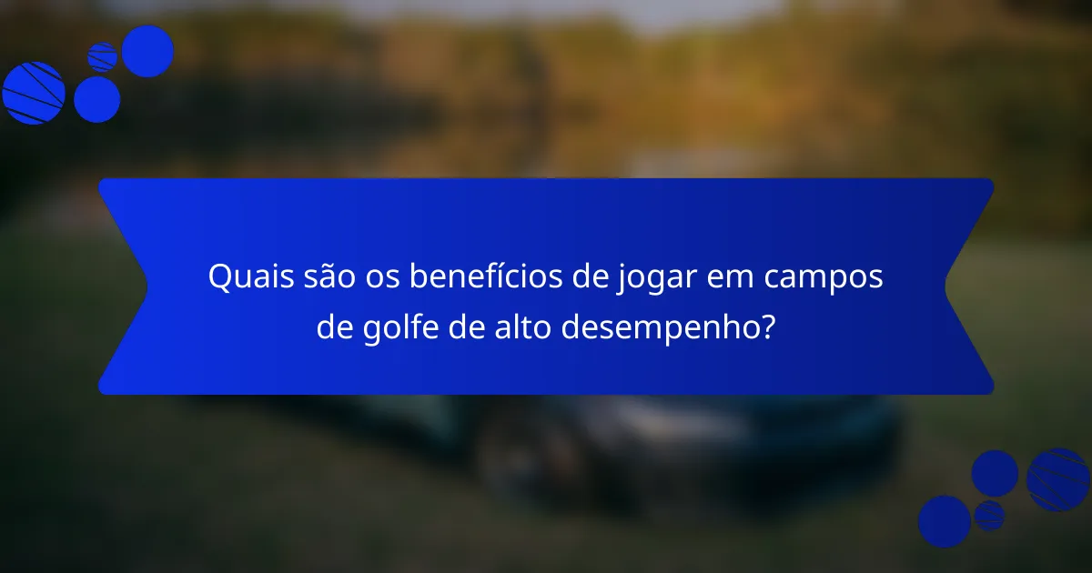 Quais são os benefícios de jogar em campos de golfe de alto desempenho?