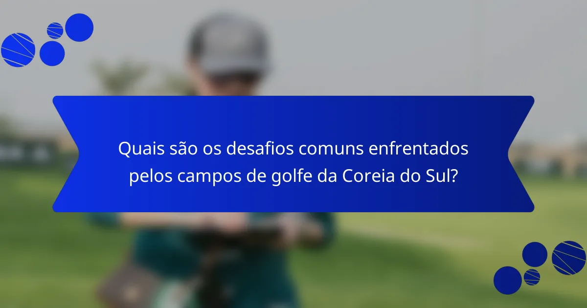 Quais são os desafios comuns enfrentados pelos campos de golfe da Coreia do Sul?