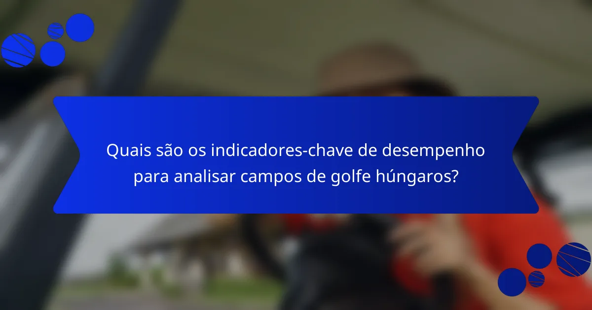 Quais são os indicadores-chave de desempenho para analisar campos de golfe húngaros?