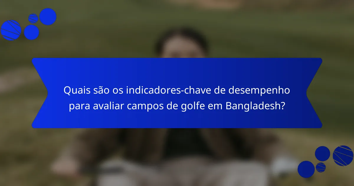 Quais são os indicadores-chave de desempenho para avaliar campos de golfe em Bangladesh?