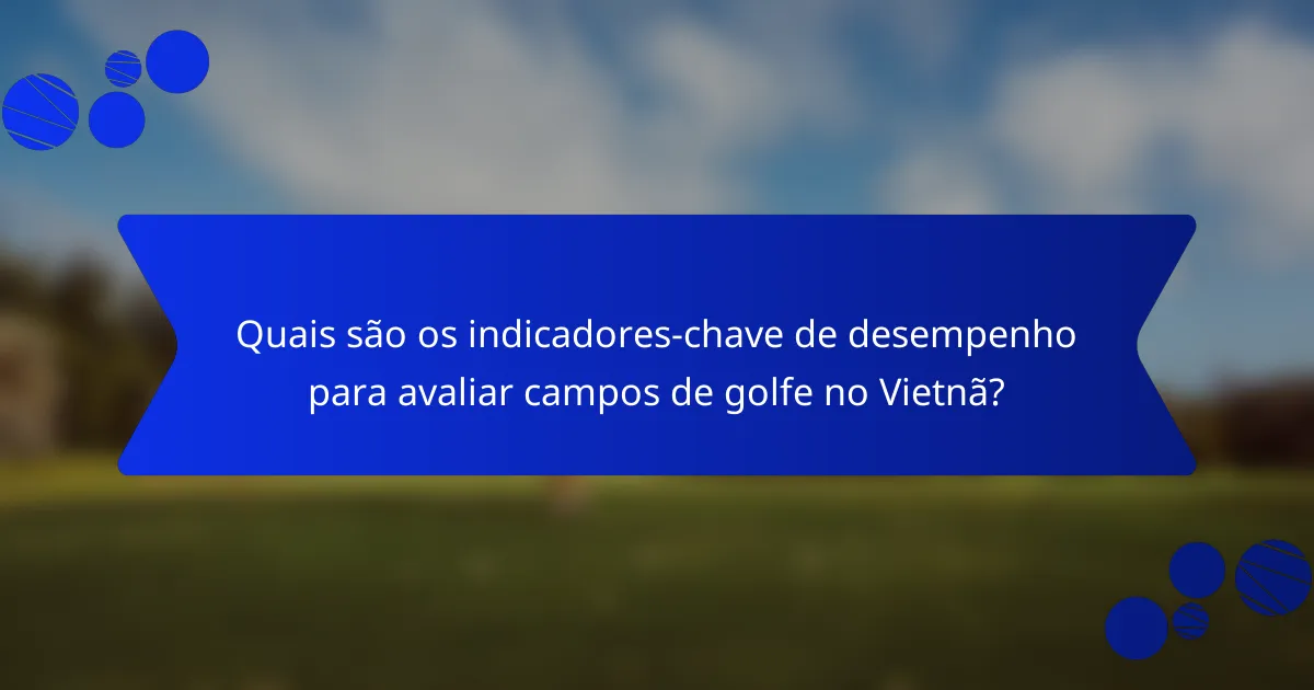 Quais são os indicadores-chave de desempenho para avaliar campos de golfe no Vietnã?