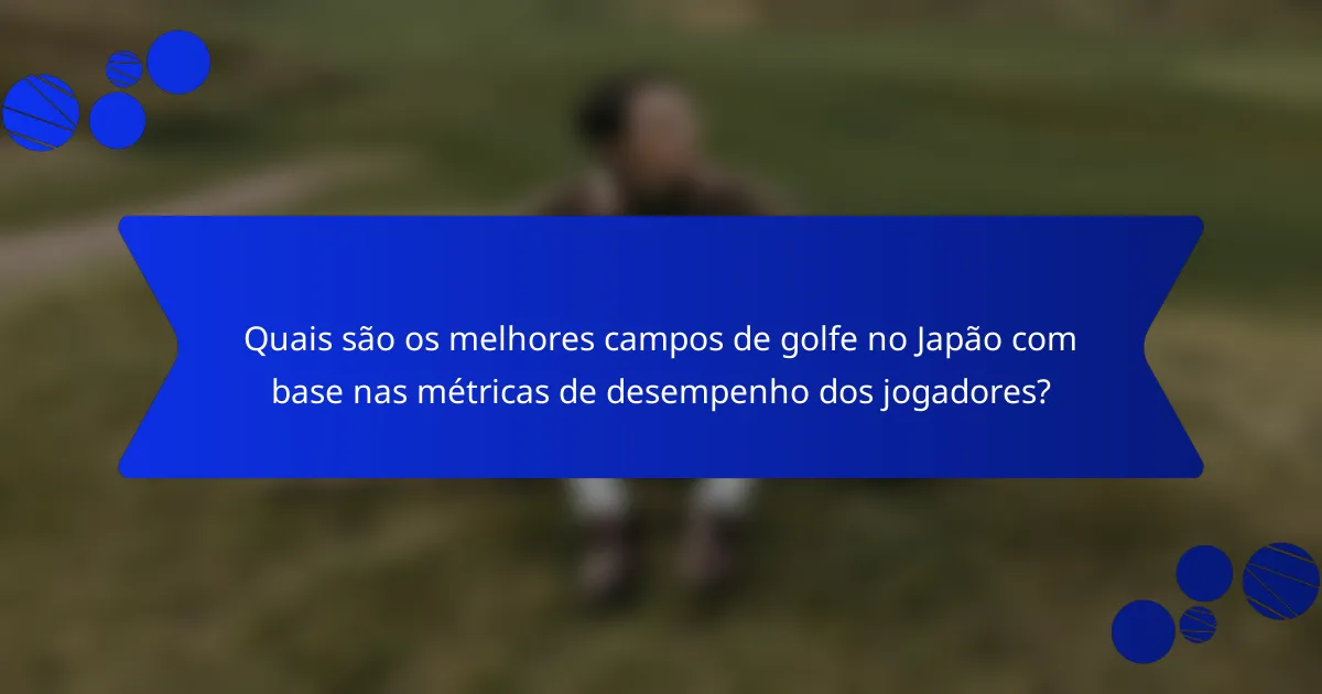 Quais são os melhores campos de golfe no Japão com base nas métricas de desempenho dos jogadores?