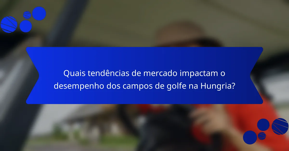 Quais tendências de mercado impactam o desempenho dos campos de golfe na Hungria?
